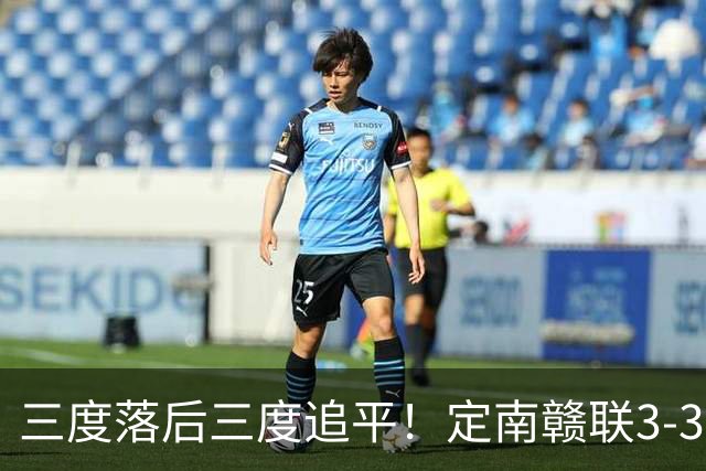 三度落后三度追平！定南赣联3-3绝平无锡吴钩 埃里克斯双响+绝平