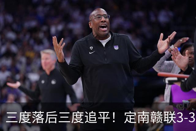 三度落后三度追平！定南赣联3-3绝平无锡吴钩 埃里克斯双响+绝平