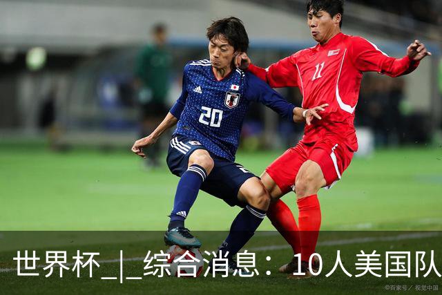世界杯 | 综合消息：10人美国队闯入16强 英格兰、比利时绝境逆转