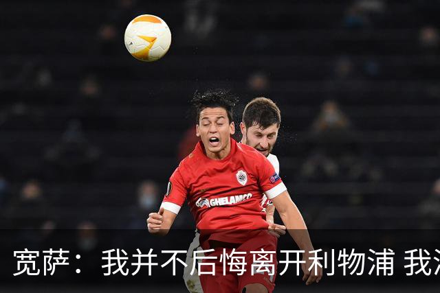 宽萨：我并不后悔离开利物浦 我清楚自己需要稳定的出场时间