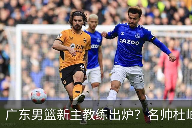 广东男篮新主教练出炉？名帅杜峰要下课？朱芳雨想邀请1人加盟！