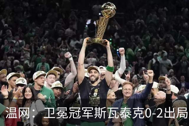 温网：卫冕冠军斯瓦泰克0-2出局 莱巴金娜0-2无缘16强