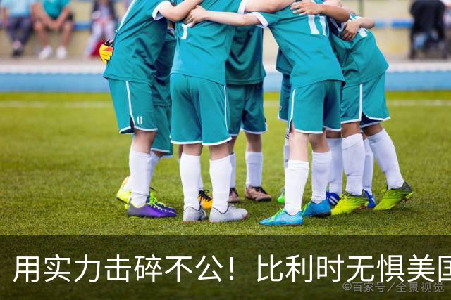 用实力击碎不公！比利时无惧美国盘外招 彰显老牌劲旅底蕴