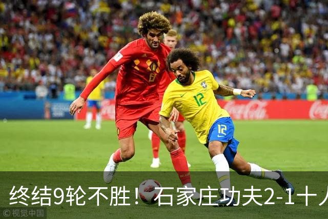 终结9轮不胜！石家庄功夫2-1十人南京城市 比达尔传射杨云制胜