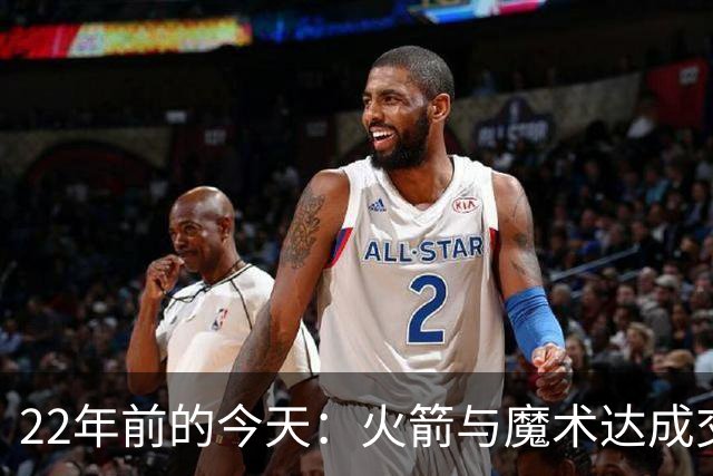 22年前的今天：火箭与魔术达成交易得到麦迪 “姚麦组合”建立